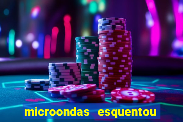 microondas esquentou demais e parou de funcionar